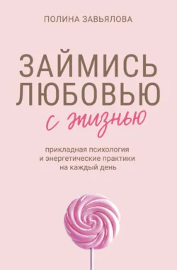 Займись любовью с жизнью. Прикладная психология и энергетические практики на каждый день - Полина Завьялова