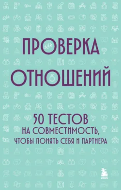 Проверка отношений. 50 тестов на совместимость, чтобы понять себя и партнера - Коллектив авторов