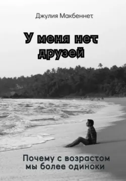 У меня нет друзей. Почему с возрастом мы более одиноки - Джулия Макбеннет