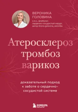 Атеросклероз, тромбоз, варикоз. Доказательный подход к заботе о сердечно-сосудистой системе - Вероника Головина