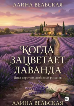 Когда зацветает лаванда. Цикл коротких любовных романов - Алина Вельская