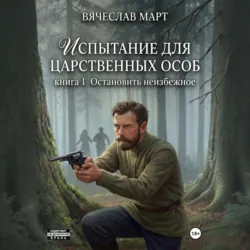 Испытание для царственных особ. Остановить неизбежное - Вячеслав Март