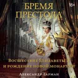 Бремя престола. Восшествие Елизаветы II и рождение новой монархии - Александр Ларман