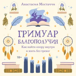 Гримуар благополучия. Как найти опору внутри и жить без тревог - Анастасия Мостаччи