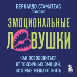 Эмоциональные ловушки. Как освободиться от токсичных эмоций, которые мешают жить - Бернардо Стаматеас