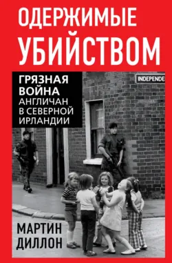 Одержимые убийством. Грязная война англичан в Северной Ирландии - Мартин Диллон