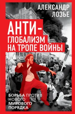 Антиглобализм на тропе войны. Борьба против нового мирового порядка - Александр Лозье