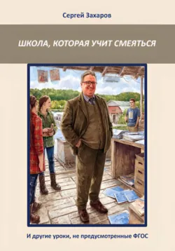 Школа, которая учит смеяться. И другие уроки, не предусмотренные ФГОС - Сергей Захаров