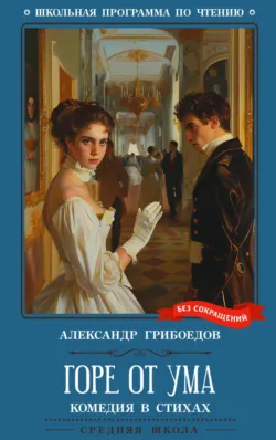 Горе от ума: комедия в четырех действиях - Александр Грибоедов