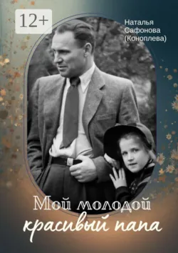 Мой молодой красивый папа - Наталья Сафонова (Коноплева)