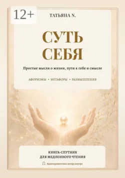 Суть себя. Простые мысли о жизни, пути к себе и смысле - Татьяна N.