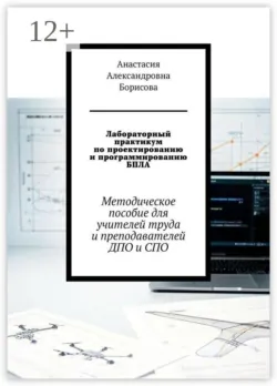 Лабораторный практикум по проектированию и программированию БПЛА. Методическое пособие для учителей труда и преподавателей ДПО и СПО - Анастасия Борисова