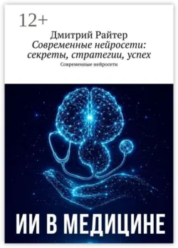 Современные нейросети: секреты, стратегии, успех. Современные нейросети - Дмитрий Райтер