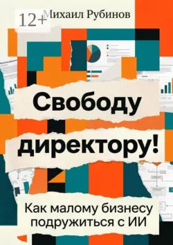 Свободу директору! Как малому бизнесу подружиться с ИИ - Михаил Рубинов
