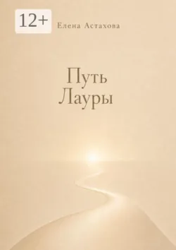 Путь Лауры. Никогда не поздно повернуться к себе лицом - Елена Астахова