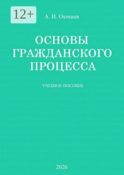 Основы гражданского процесса. Учебное пособие - Александр Окишев