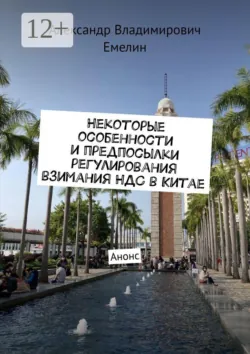 Некоторые особенности и предпосылки регулирования взимания НДС в Китае. Анонс - Александр Емелин