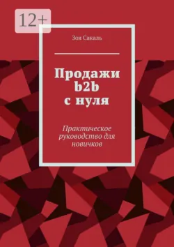 Продажи b2b с нуля. Практическое руководство для новичков - Зоя Сакаль