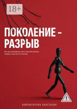 Поколение — разрыв. Как мы разорвали цикл поколенческих травм и чем за это платим - Анастасия Байрактарова