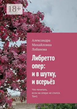 Либретто опер: и в шутку, и всерьёз. Что почитать, если на опере не спится. Том 1 - Александра Лобанова