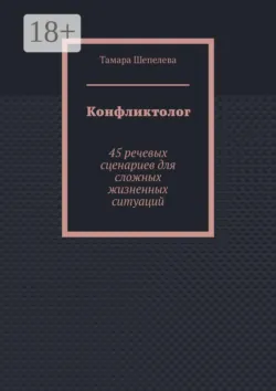 Конфликтолог. 45 речевых сценариев для сложных жизненных ситуаций - Тамара Шепелева