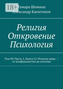 Религия. Откровение. Психология. Том 3 (часть 2, книга 2): религия веры — от конфуцианства до атеизма - Александр Капитонов