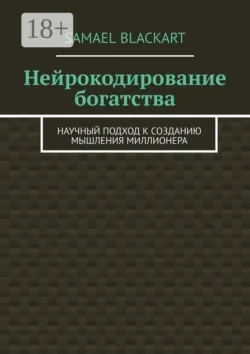 Нейрокодирование богатства. Научный подход к созданию мышления миллионера - Samael Blackart