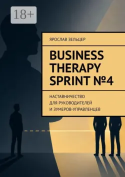 Business Therapy. Sprint №4. Наставничество для руководителей и зумеров-управленцев. - Ярослав Зельцер