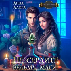 Не сердите ведьму, маги! - Анна Алора