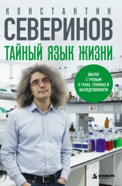 Тайный язык жизни. Диалог с ученым о генах, геномах и наследственности - Константин Северинов