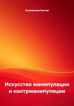 Искусство манипуляции и контрманипуляции - Калимуллин Рустам
