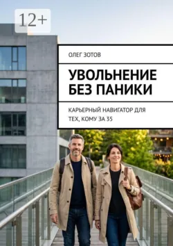 Увольнение без паники. Карьерный навигатор для тех, кому за 35 - Олег Зотов