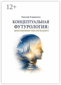 Концептуальная футурология: Проектирование смыслов будущего - Николай Атаманенко