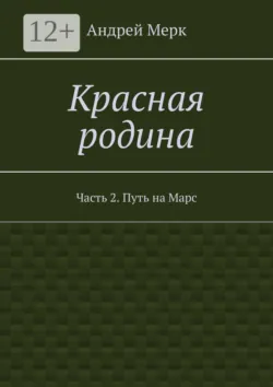 Красная родина. Часть 2. Путь на Марс - Андрей Мерк