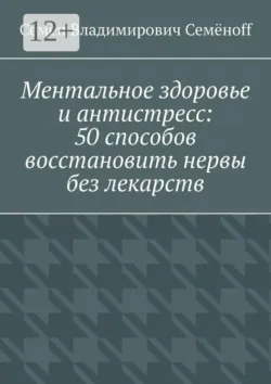 Ментальное здоровье и антистресс: 50 способов восстановить нервы без лекарств - Семён Семёнoff