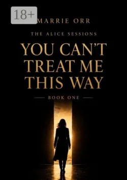The Alice Sessions. You can’t teat me this way. Book one - Marrie Orr