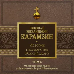 История государства Российского. Том 3. От Великого князя Андрея до Великого князя Георгия II Всеволодовича - Николай Карамзин