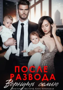 После развода. Вернуть семью - Виктория Вестич