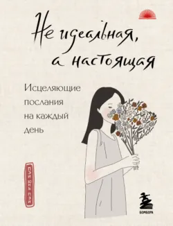 Не идеальная, а настоящая. Исцеляющие послания на каждый день - Пэй Юнь Пэй