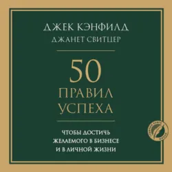 50 правил успеха, чтобы достичь желаемого в бизнесе и в личной жизни - Джек Кэнфилд