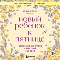Новый ребенок к пятнице. Воспитание без криков и наказаний за 5 дней - Кевин Леман