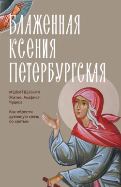 Блаженная Ксения Петербургская. Молитвенник. Житие, акафист, чудеса - Молитвы, молебны, богослужения