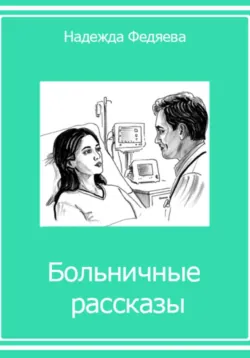 Больничные рассказы, или Хроники стерильных стен - Надежда Федяева