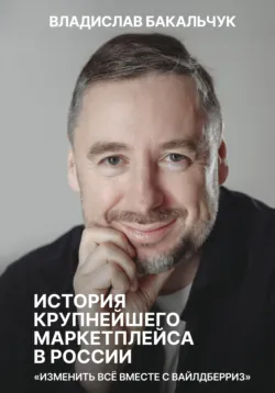 История крупнейшего маркетплейса в России. Изменить всё вместе с Вайлдберриз - Владислав Бакальчук