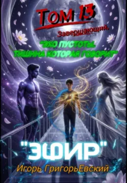 ЭФИР. Том 13 (Завершающий). Эхо пустотыЫ. Тишина, которая говорит - Игорь ГригорьЕвский