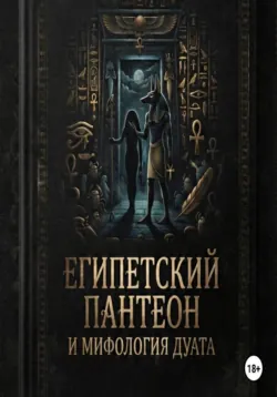 Египетский пантеон и мифология Дуата (загробного мира) - Калимуллин Рустам