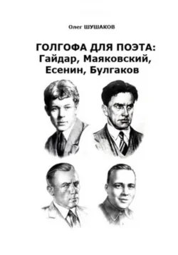 Голгофа для поэта: Гайдар, Маяковский, Есенин, Булгаков - Олег Шушаков