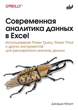 Современная аналитика данных в Excel. Использование Power Query, Power Pivot и других инструментов для расширенного анализа данных - Джордж Маунт