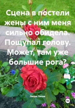 Сцена в постели жены с ним меня сильно обидела. Пощупал голову. Может, там уже большие рога? - Лилия Лилия