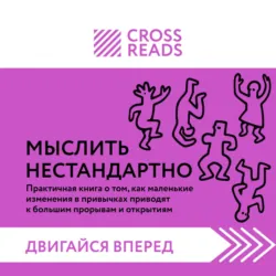 Саммари книги «Мыслить нестандартно. Практичная книга о том, как маленькие изменения в привычках приводят к большим прорывам и открытиям» - Коллектив авторов